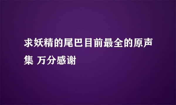 求妖精的尾巴目前最全的原声集 万分感谢