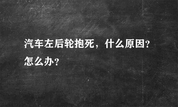 汽车左后轮抱死，什么原因？怎么办？