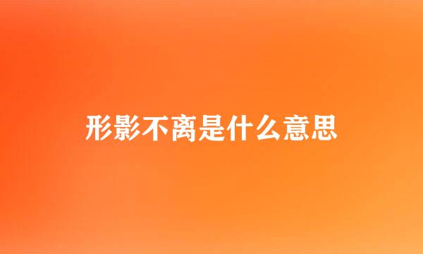 形影不离是什么意思