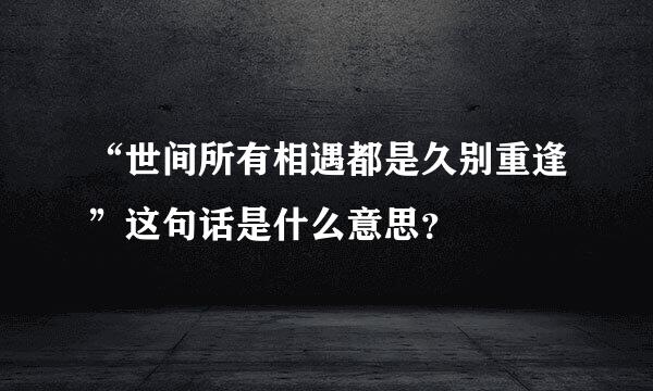 “世间所有相遇都是久别重逢”这句话是什么意思？