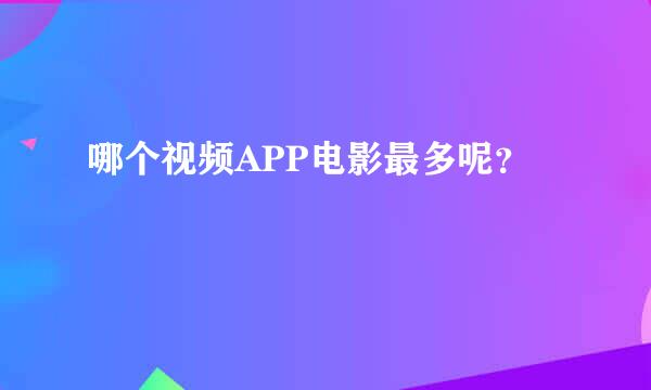 哪个视频APP电影最多呢？