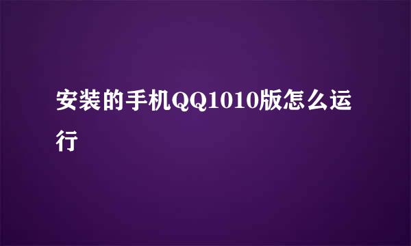 安装的手机QQ1010版怎么运行