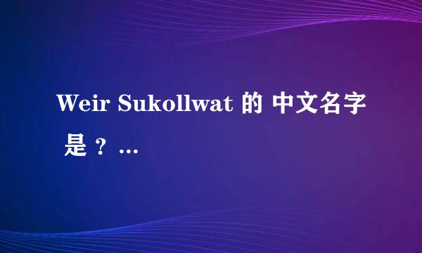 Weir Sukollwat 的 中文名字 是 ？是哪个国家的？