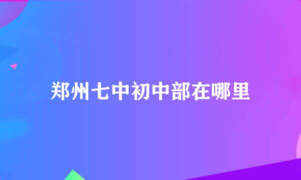 郑州七中初中部在哪里