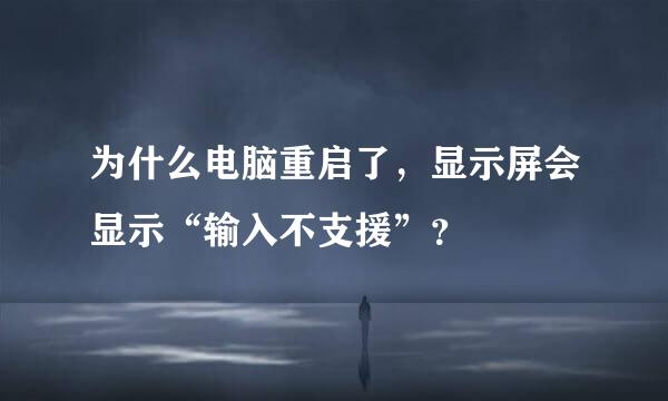 为什么电脑重启了，显示屏会显示“输入不支援”？