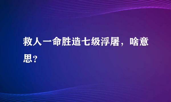 救人一命胜造七级浮屠，啥意思？