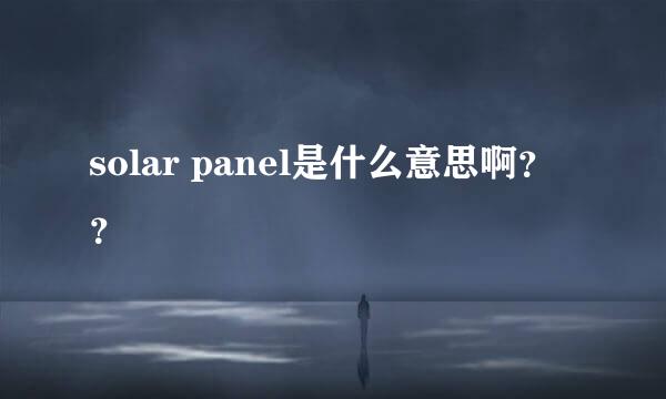 solar panel是什么意思啊？？