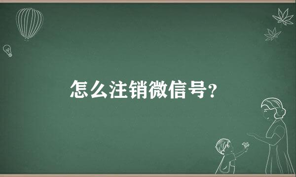 怎么注销微信号？