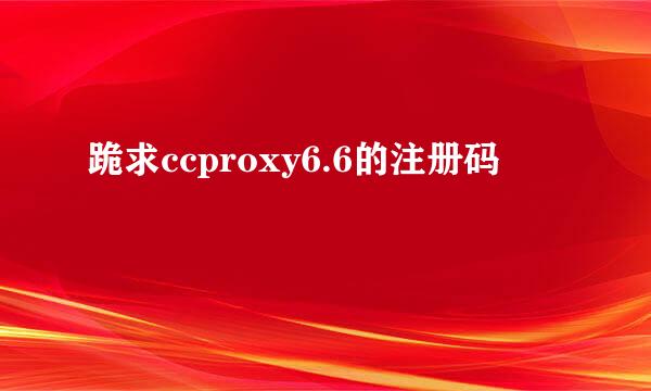 跪求ccproxy6.6的注册码