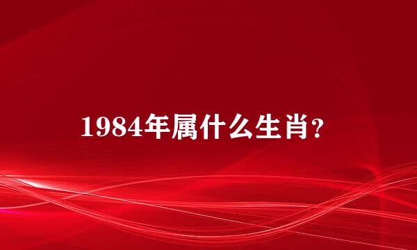 1984年属什么生肖？