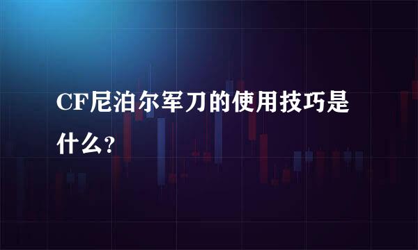 CF尼泊尔军刀的使用技巧是什么？