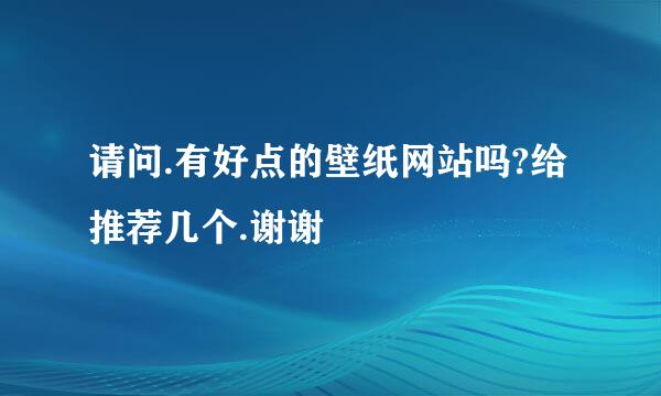 请问.有好点的壁纸网站吗?给推荐几个.谢谢