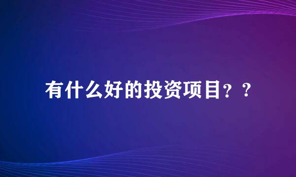 有什么好的投资项目？?