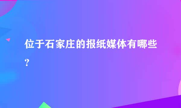 位于石家庄的报纸媒体有哪些？