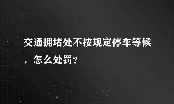 交通拥堵处不按规定停车等候，怎么处罚？