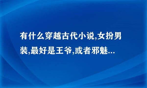 有什么穿越古代小说,女扮男装,最好是王爷,或者邪魅的宫主之类的，BG的,