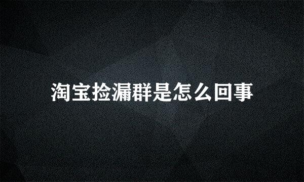 淘宝捡漏群是怎么回事