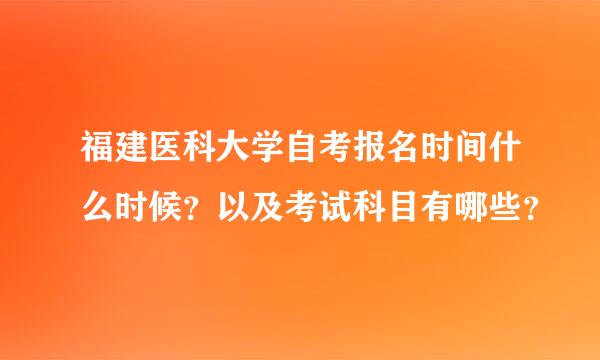 福建医科大学自考报名时间什么时候？以及考试科目有哪些？