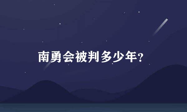 南勇会被判多少年？