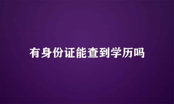 有身份证能查到学历吗