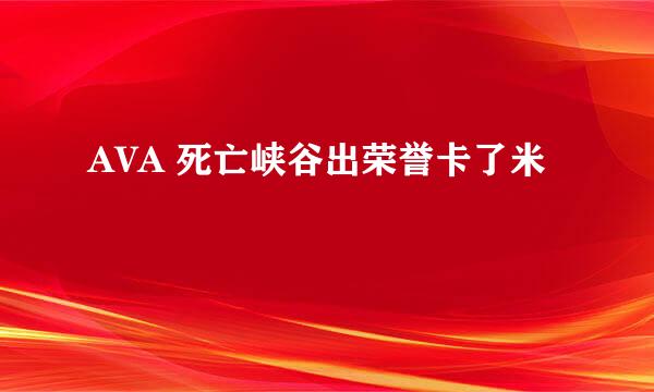 AVA 死亡峡谷出荣誉卡了米