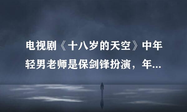 电视剧《十八岁的天空》中年轻男老师是保剑锋扮演，年轻女老师是哪位演员扮演的？