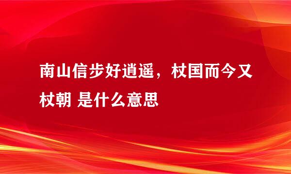 南山信步好逍遥，杖国而今又杖朝 是什么意思