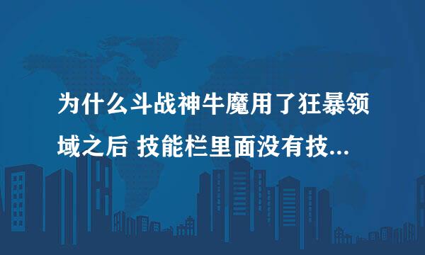 为什么斗战神牛魔用了狂暴领域之后 技能栏里面没有技能狂暴这个技能