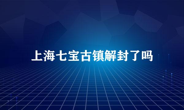 上海七宝古镇解封了吗