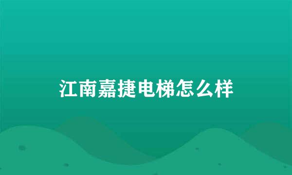 江南嘉捷电梯怎么样