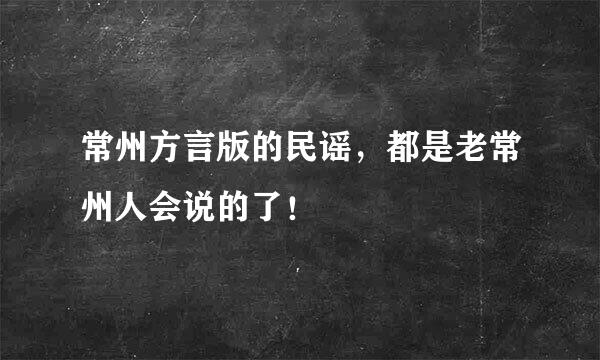 常州方言版的民谣，都是老常州人会说的了！