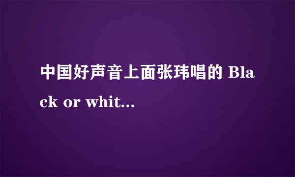 中国好声音上面张玮唱的 Black or white 歌词