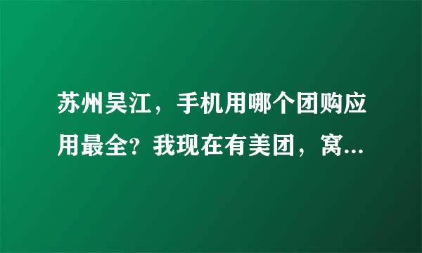 苏州吴江，手机用哪个团购应用最全？我现在有美团，窝窝团，糯米，拉手，每次团购找找麻烦死了。