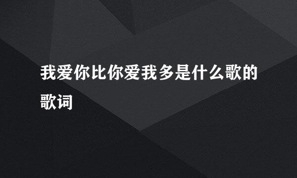 我爱你比你爱我多是什么歌的歌词