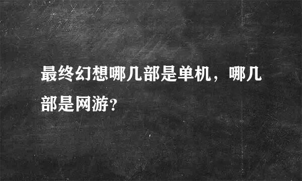 最终幻想哪几部是单机，哪几部是网游？