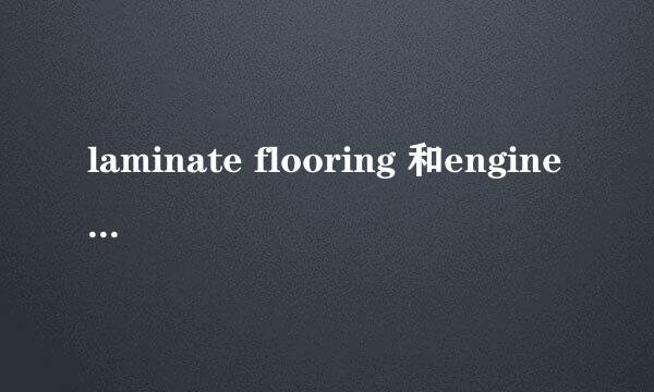 laminate flooring 和engineered flooring区别？