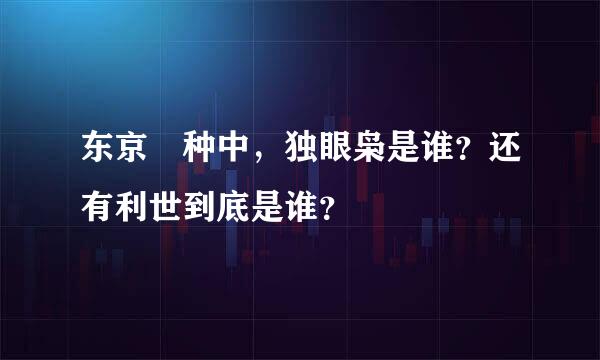 东京喰种中，独眼枭是谁？还有利世到底是谁？