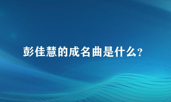 彭佳慧的成名曲是什么？