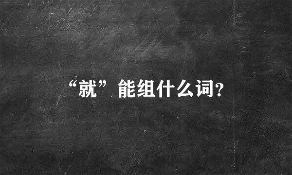 “就”能组什么词？