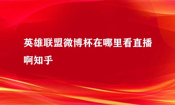 英雄联盟微博杯在哪里看直播啊知乎