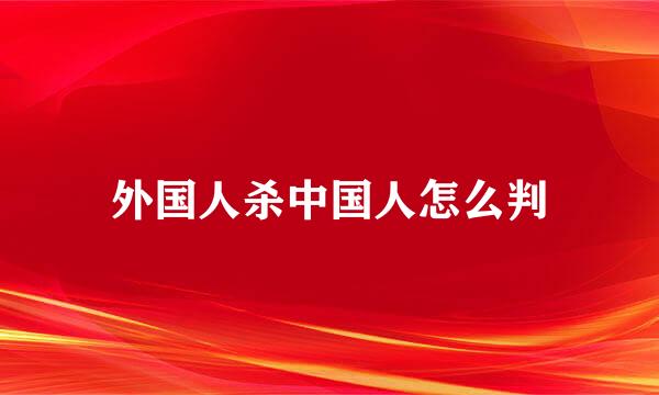 外国人杀中国人怎么判