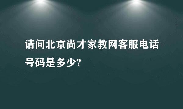 请问北京尚才家教网客服电话号码是多少?