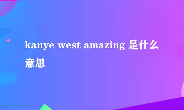 kanye west amazing 是什么意思