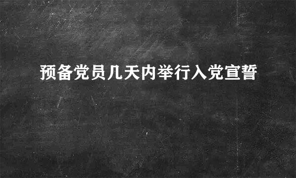 预备党员几天内举行入党宣誓