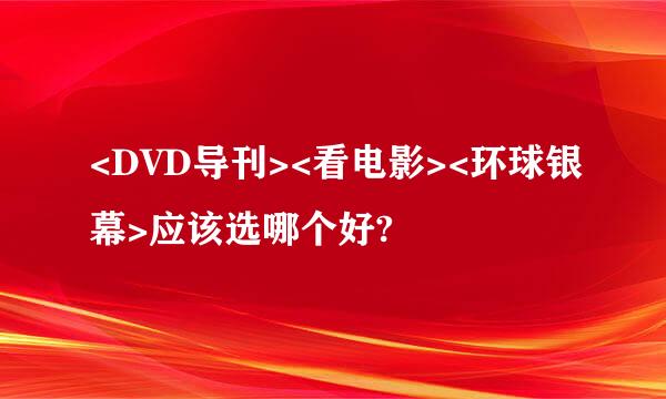 <DVD导刊><看电影><环球银幕>应该选哪个好?