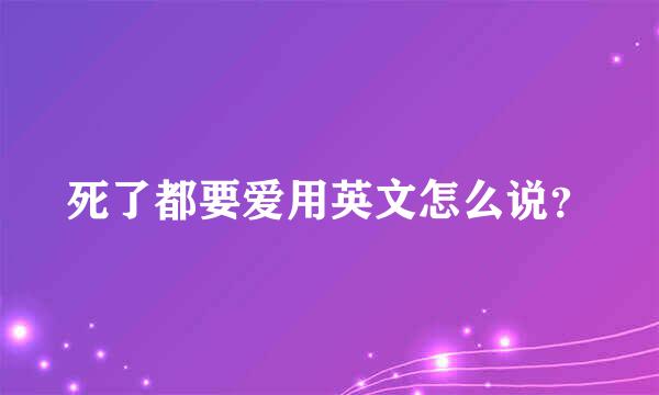 死了都要爱用英文怎么说？