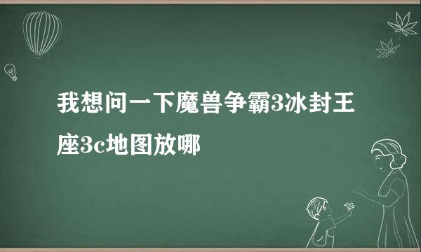 我想问一下魔兽争霸3冰封王座3c地图放哪