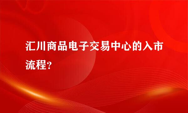 汇川商品电子交易中心的入市流程？