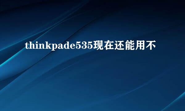 thinkpade535现在还能用不