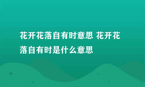 花开花落自有时意思 花开花落自有时是什么意思